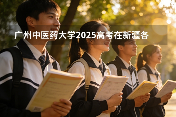 广州中医药大学2025高考在新疆各批次选科要求如何