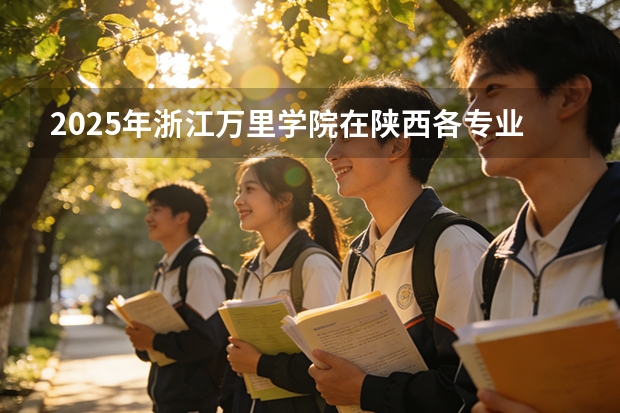 2025年浙江万里学院在陕西各专业都招多少人（2026参考）
