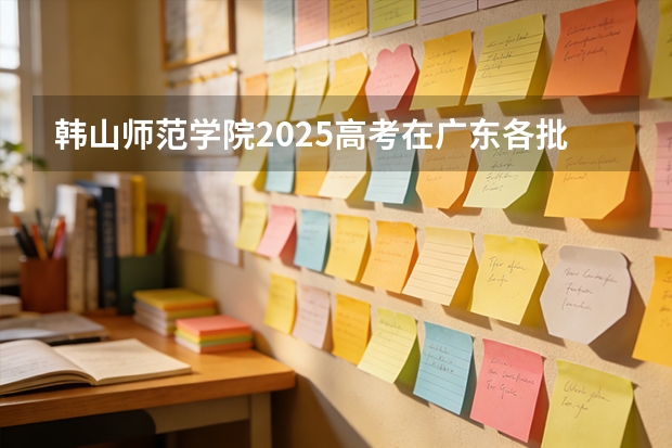 韩山师范学院2025高考在广东各批次选科要求如何