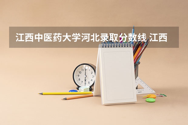 江西中医药大学河北录取分数线 江西中医药大学河北招生人数多少