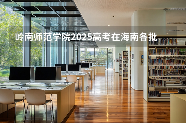 岭南师范学院2025高考在海南各批次选科要求如何