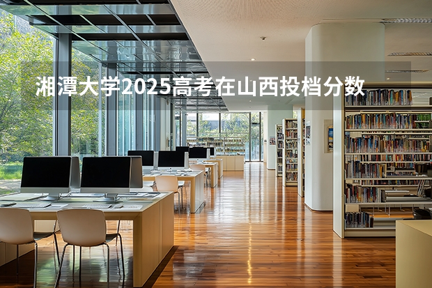 湘潭大学2025高考在山西投档分数线
