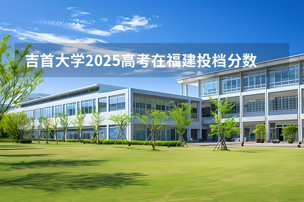 吉首大学2025高考在福建投档分数线