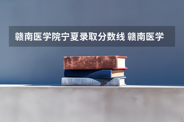 赣南医学院宁夏录取分数线 赣南医学院宁夏招生人数多少