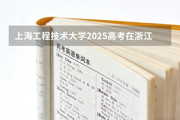 上海工程技术大学2025高考在浙江各批次选科要求如何