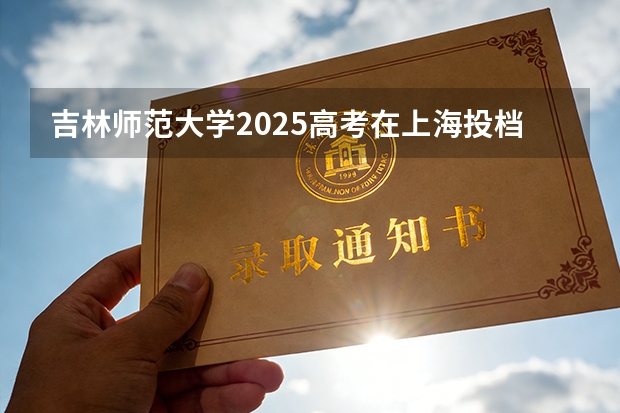 吉林师范大学2025高考在上海投档分数线