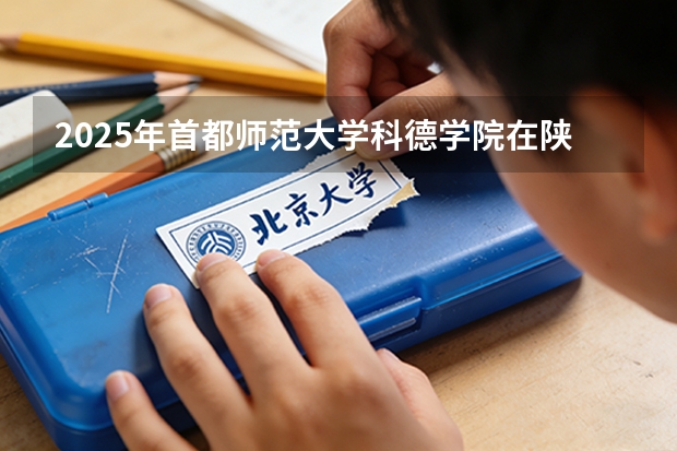 2025年首都师范大学科德学院在陕西各专业都招多少人（2026参考）