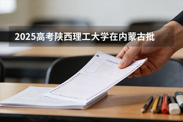 2025高考陕西理工大学在内蒙古批次选科要求有哪些