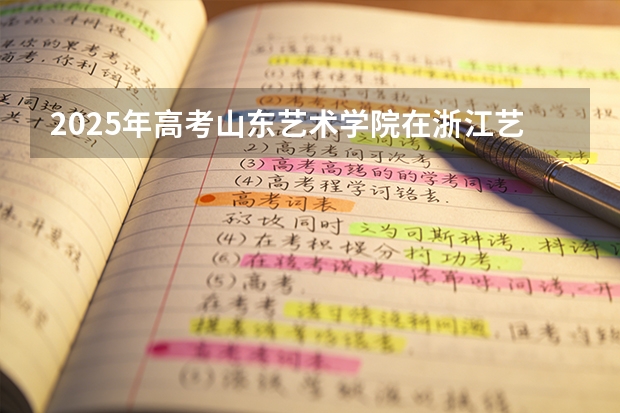 2025年高考山东艺术学院在浙江艺术类投档分数线总汇