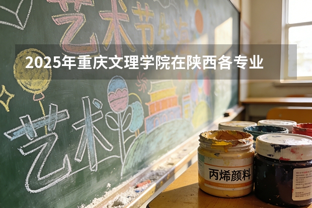 2025年重庆文理学院在陕西各专业都招多少人（2026参考）