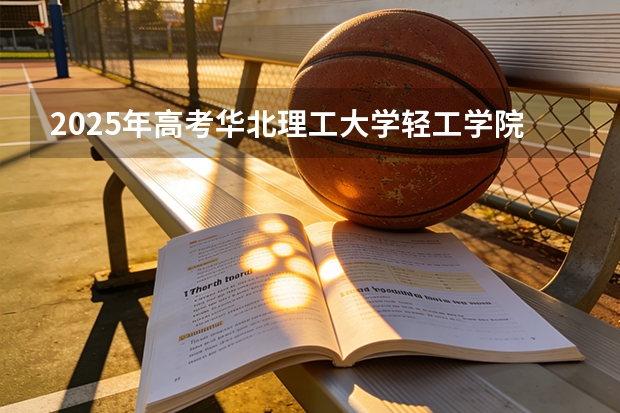 2025年高考华北理工大学轻工学院在黑龙江艺术类投档分数线总汇