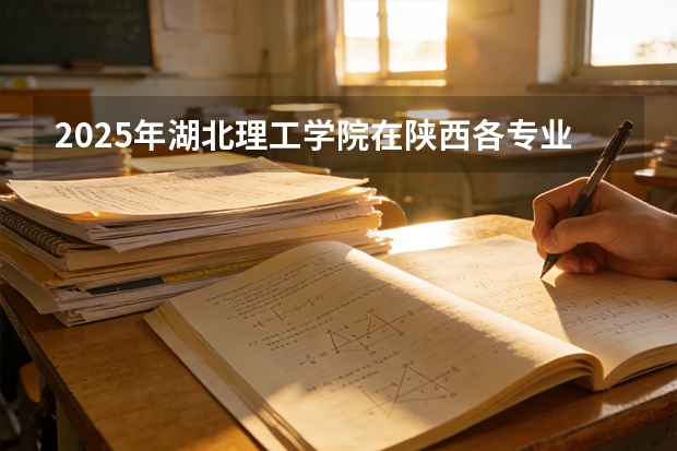 2025年湖北理工学院在陕西各专业都招多少人（2026参考）