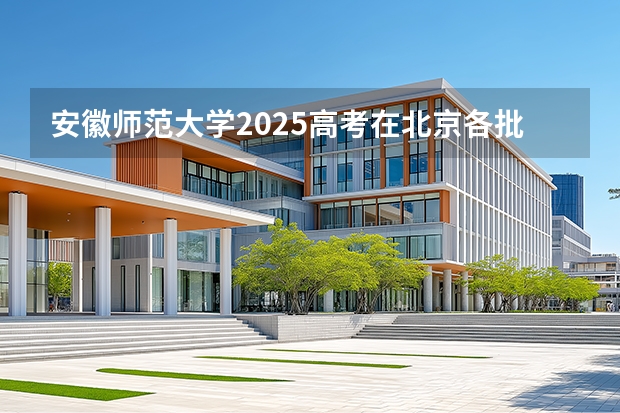 安徽师范大学2025高考在北京各批次选科要求如何
