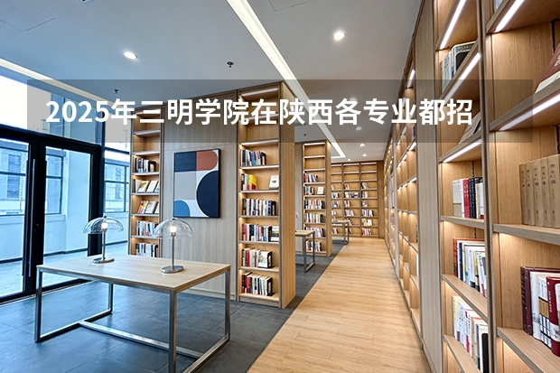 2025年三明学院在陕西各专业都招多少人（2026参考）