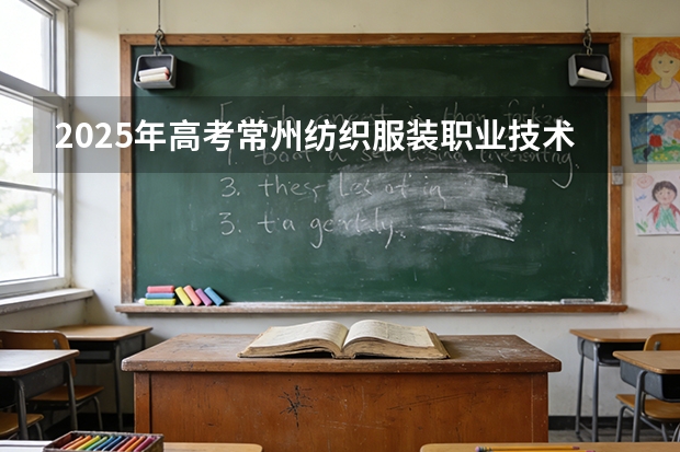 2025年高考常州纺织服装职业技术学院在安徽艺术类投档分数线总汇