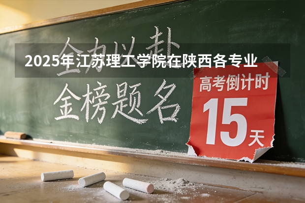 2025年江苏理工学院在陕西各专业都招多少人（2026参考）