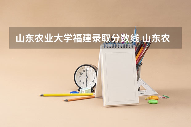 山东农业大学福建录取分数线 山东农业大学福建招生人数多少
