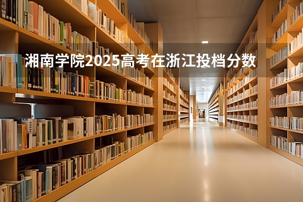 湘南学院2025高考在浙江投档分数线
