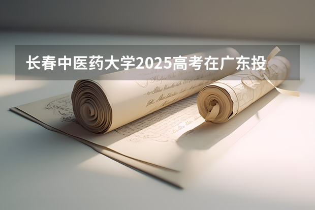 长春中医药大学2025高考在广东投档分数线