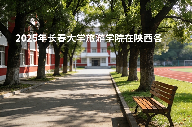 2025年长春大学旅游学院在陕西各专业都招多少人（2026参考）