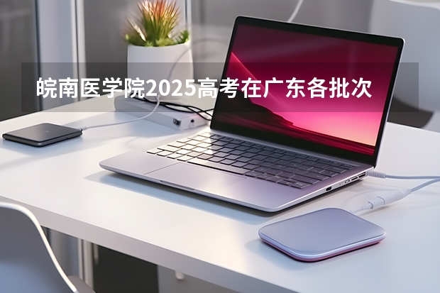 皖南医学院2025高考在广东各批次选科要求如何