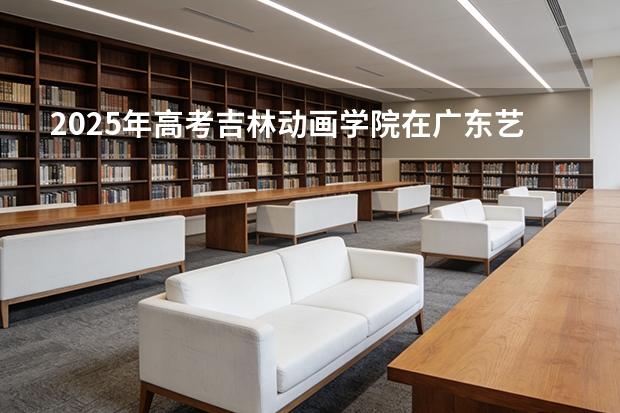 2025年高考吉林动画学院在广东艺术类投档分数线总汇