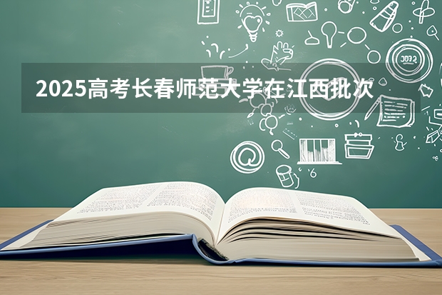 2025高考长春师范大学在江西批次选科要求有哪些