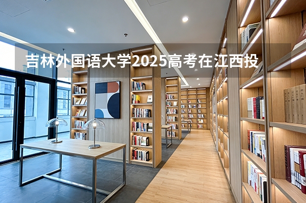 吉林外国语大学2025高考在江西投档分数线