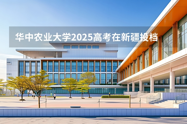 华中农业大学2025高考在新疆投档分数线