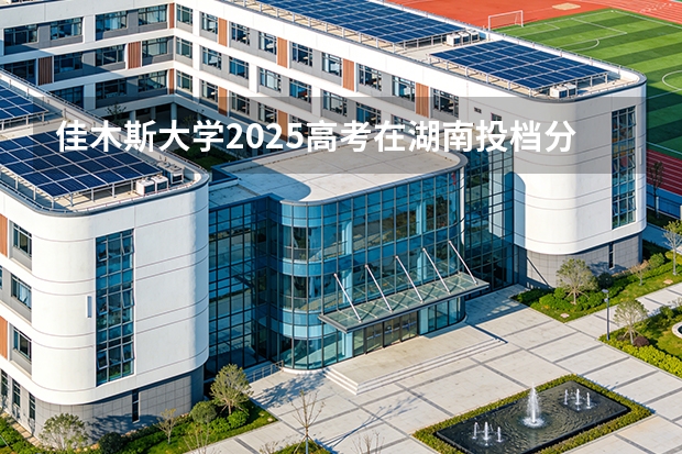 佳木斯大学2025高考在湖南投档分数线