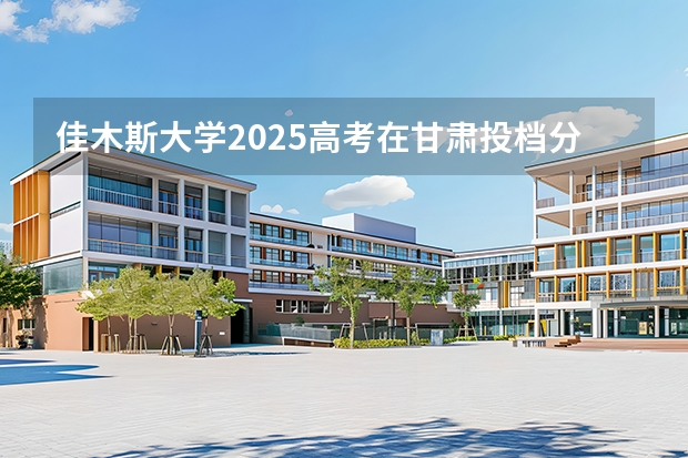 佳木斯大学2025高考在甘肃投档分数线