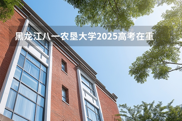 黑龙江八一农垦大学2025高考在重庆投档分数线