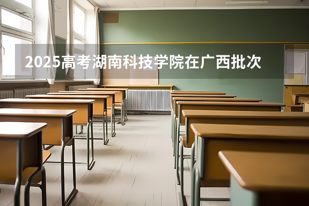 2025高考湖南科技学院在广西批次选科要求有哪些