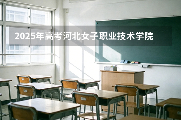 2025年高考河北女子职业技术学院在河北艺术类投档分数线总汇