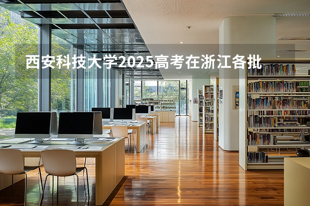 西安科技大学2025高考在浙江各批次选科要求如何