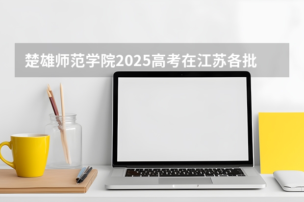 楚雄师范学院2025高考在江苏各批次选科要求如何