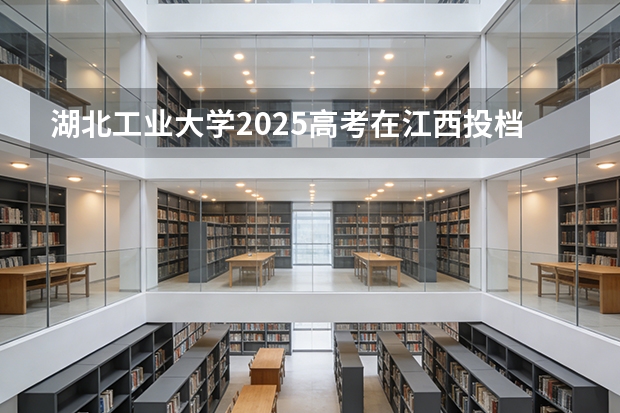 湖北工业大学2025高考在江西投档分数线