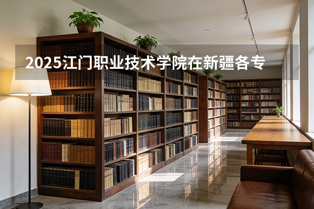 2025江门职业技术学院在新疆各专业都招多少人（2026参考）