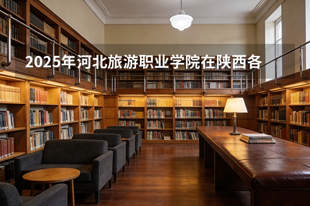 2025年河北旅游职业学院在陕西各专业都招多少人（2026参考）