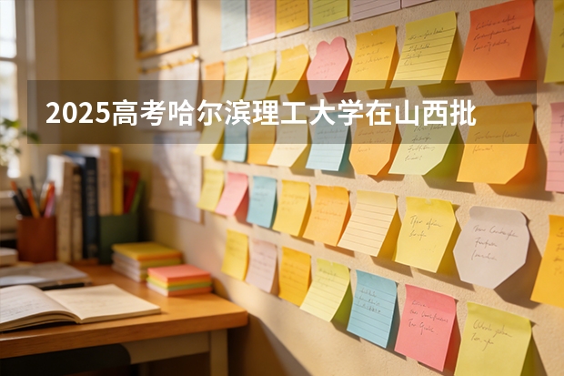 2025高考哈尔滨理工大学在山西批次选科要求有哪些