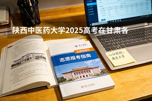 陕西中医药大学2025高考在甘肃各批次选科要求如何