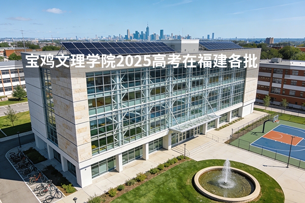 宝鸡文理学院2025高考在福建各批次选科要求如何