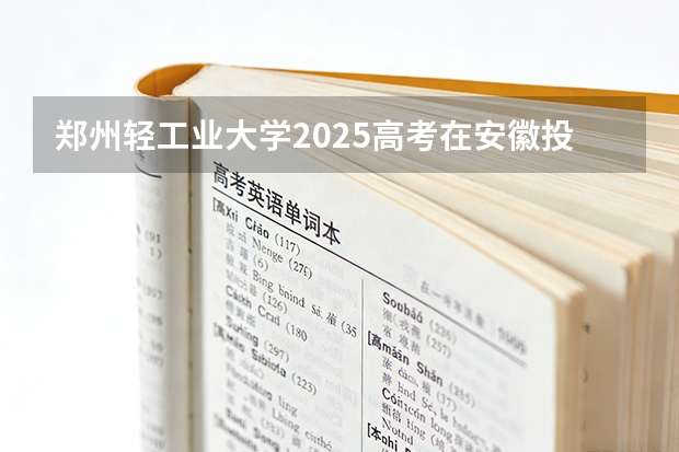 郑州轻工业大学2025高考在安徽投档分数线