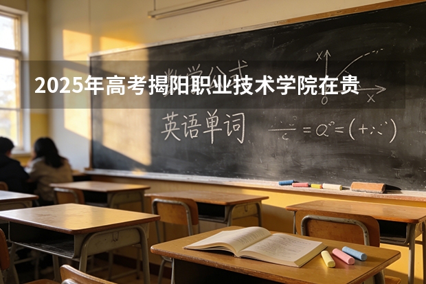 2025年高考揭阳职业技术学院在贵州艺术类投档分数线总汇