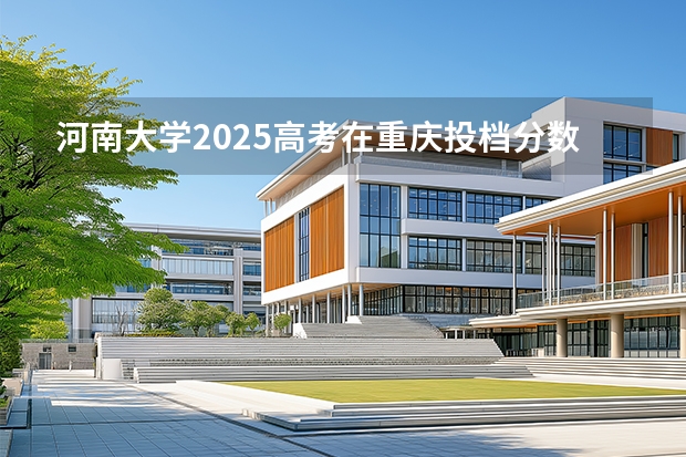 河南大学2025高考在重庆投档分数线