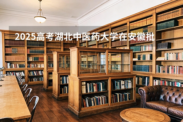 2025高考湖北中医药大学在安徽批次选科要求有哪些
