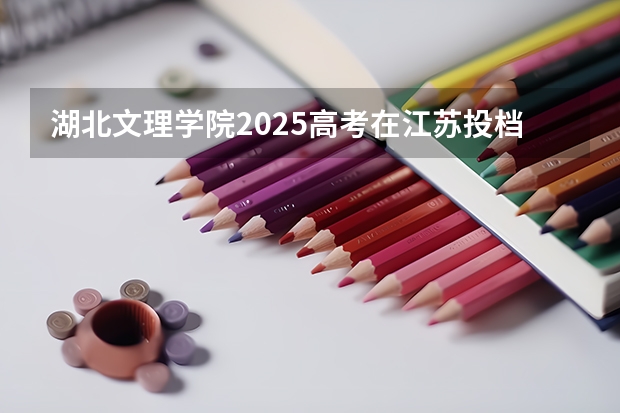 湖北文理学院2025高考在江苏投档分数线