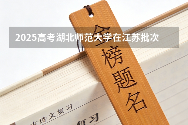 2025高考湖北师范大学在江苏批次选科要求有哪些