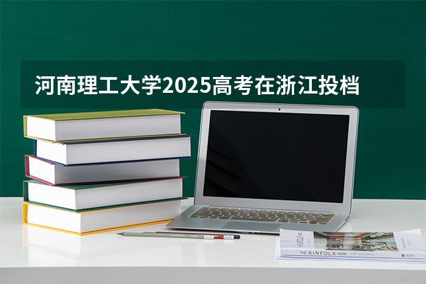 河南理工大学2025高考在浙江投档分数线