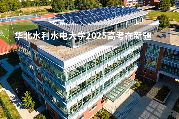 华北水利水电大学2025高考在新疆投档分数线
